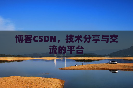 博客CSDN，技术分享与交流的平台